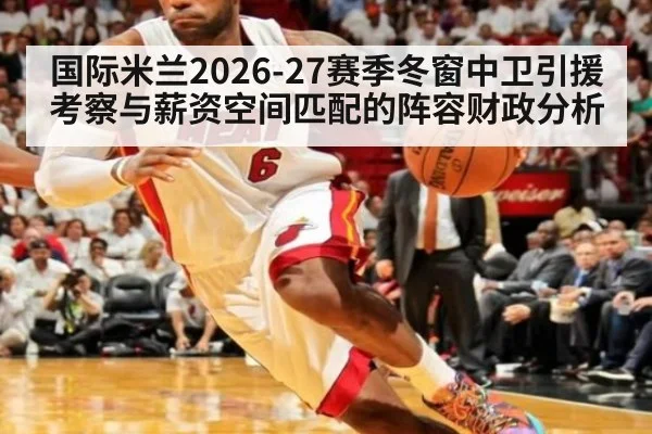 国际米兰2026-27赛季冬窗中卫引援考察与薪资空间匹配的阵容财政分析